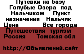 Путевки на базу“Голубые Озера“ под Нальчиком. › Пункт назначения ­ Нальчик › Цена ­ 6 790 - Все города Путешествия, туризм » Россия   . Томская обл.